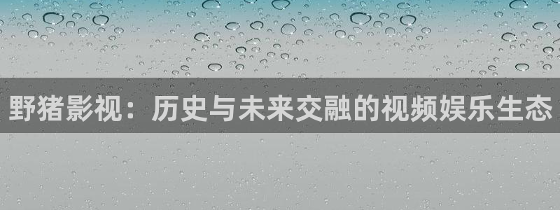 孙悟空出场视频：野猪影视：历史与未来交融的视频娱乐生态