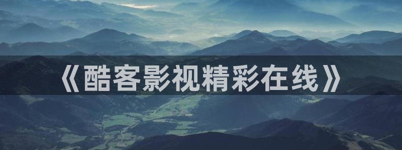 悟空影视免费观看高清：《酷客影视精彩在线》