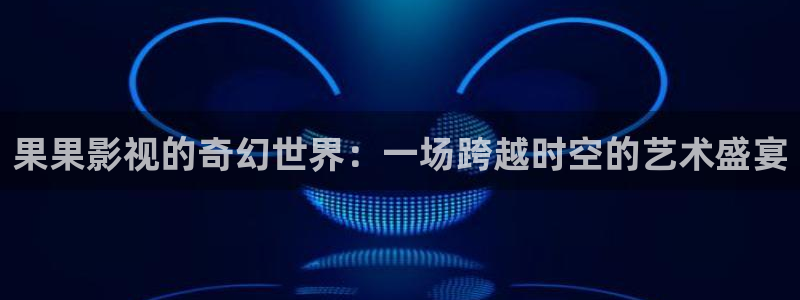 孙悟空三打白骨精动画片完整视频：果果影视的奇幻世界：一场跨越时空的艺术盛宴