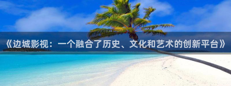 悟空影视大全免费高清观看视频 mp4：《边城影视：一个融合了历史、文化和艺术的创新平台》
